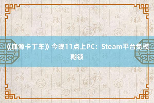 《血源卡丁车》今晚11点上PC：Steam平台免模糊锁