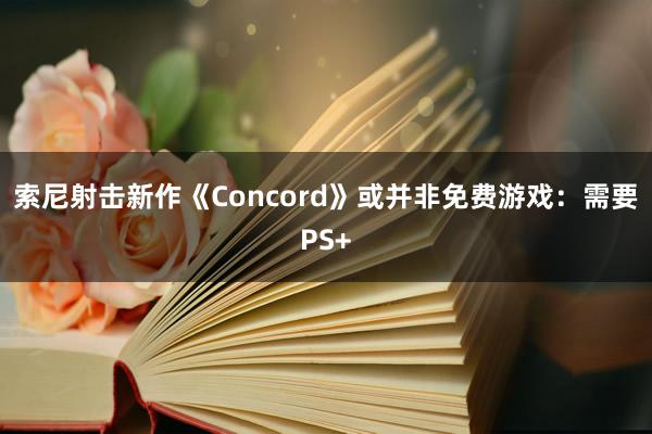 索尼射击新作《Concord》或并非免费游戏：需要PS+