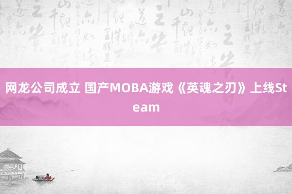 网龙公司成立 国产MOBA游戏《英魂之刃》上线Steam