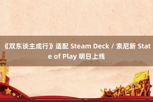 《双东谈主成行》适配 Steam Deck / 索尼新 State of Play 明日上线