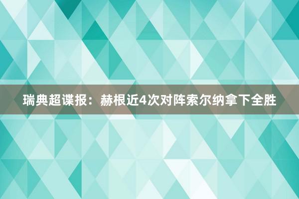 瑞典超谍报：赫根近4次对阵索尔纳拿下全胜