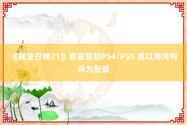 《就业召唤21》官宣登陆PS4/PS5 或以海湾构兵为配景