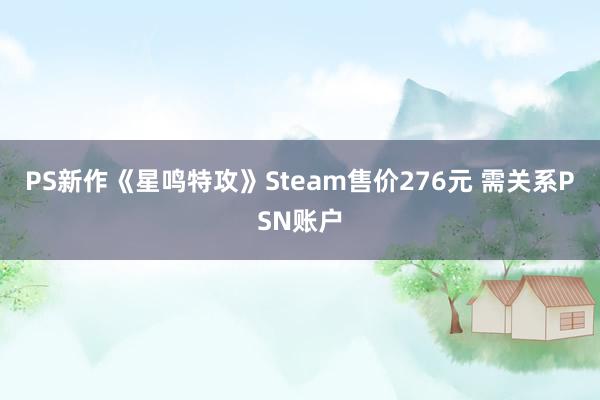 PS新作《星鸣特攻》Steam售价276元 需关系PSN账户