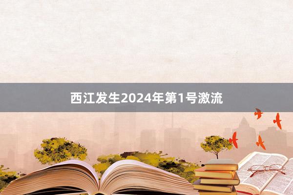 西江发生2024年第1号激流