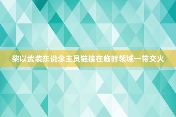 黎以武装东说念主员链接在临时领域一带交火