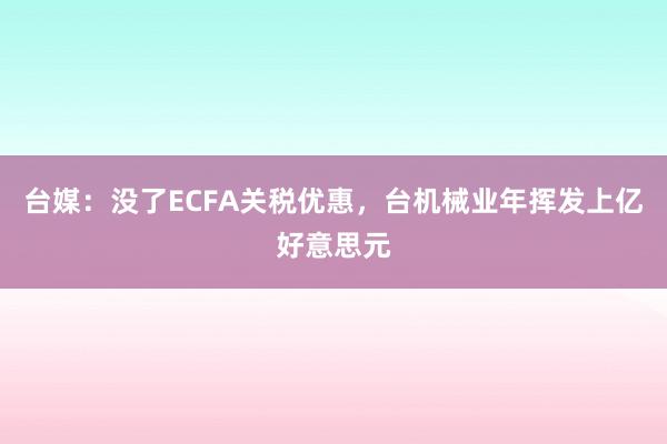 台媒：没了ECFA关税优惠，台机械业年挥发上亿好意思元