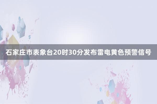 石家庄市表象台20时30分发布雷电黄色预警信号