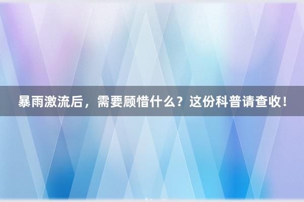 暴雨激流后，需要顾惜什么？这份科普请查收！