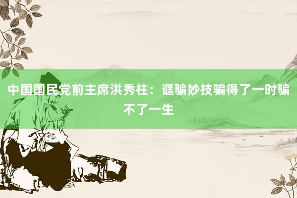 中国国民党前主席洪秀柱：诓骗妙技骗得了一时骗不了一生