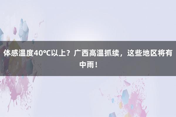 体感温度40℃以上？广西高温抓续，这些地区将有中雨！