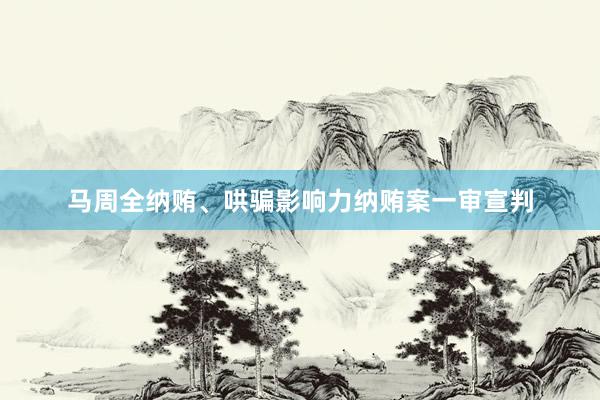 马周全纳贿、哄骗影响力纳贿案一审宣判