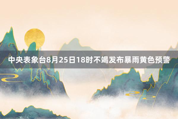 中央表象台8月25日18时不竭发布暴雨黄色预警