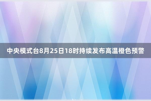 中央模式台8月25日18时持续发布高温橙色预警