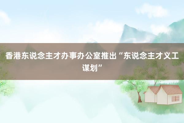 香港东说念主才办事办公室推出“东说念主才义工谋划”