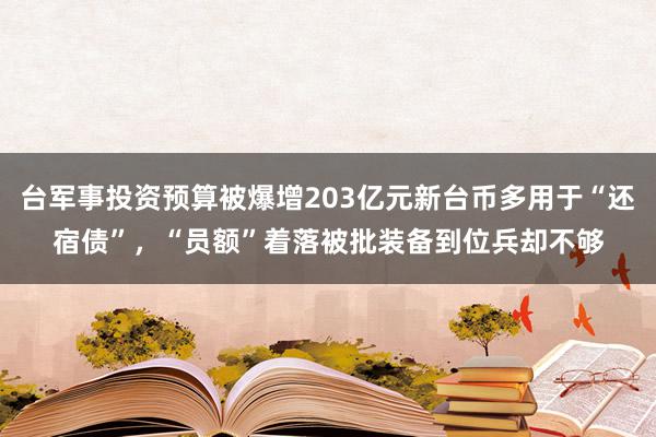 台军事投资预算被爆增203亿元新台币多用于“还宿债”，“员额”着落被批装备到位兵却不够