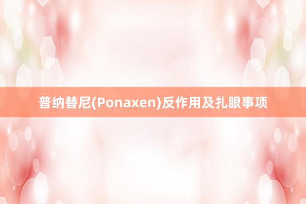 普纳替尼(Ponaxen)反作用及扎眼事项