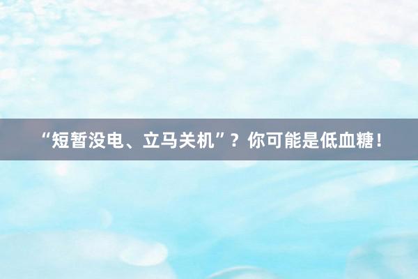 “短暂没电、立马关机”？你可能是低血糖！