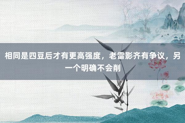 相同是四豆后才有更高强度，老雷影齐有争议，另一个明确不会削