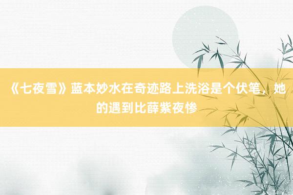 《七夜雪》蓝本妙水在奇迹路上洗浴是个伏笔，她的遇到比薛紫夜惨